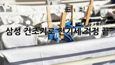 삼성 건조기로 전기세 걱정 끝!