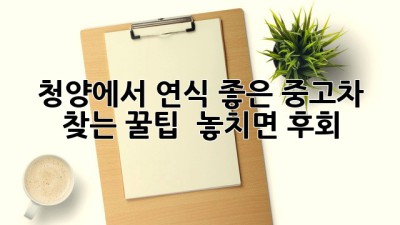 청양에서 연식 좋은 중고차 찾는 꿀팁! ✨ 놓치면 후회!