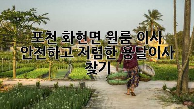 포천 화현면 원룸 이사, 안전하고 저렴한 용달이사 찾기